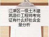 江津区一级土木建筑造价工程师考完证有什么好处含金量分析