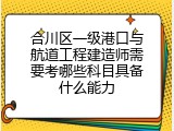 合川区一级港口与航道工程建造师需要考哪些科目具备什么能力