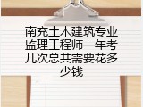 南充土木建筑专业监理工程师一年考几次总共需要花多少钱