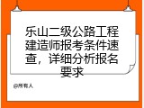 乐山二级公路工程建造师报考条件速查，详细分析报名要求