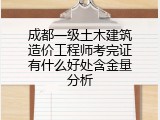 成都一级土木建筑造价工程师考完证有什么好处含金量分析