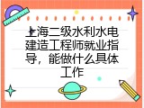 上海二级水利水电建造工程师就业指导，能做什么具体工作