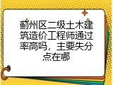 蓟州区二级土木建筑造价工程师通过率高吗，主要失分点在哪