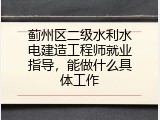蓟州区二级水利水电建造工程师就业指导，能做什么具体工作