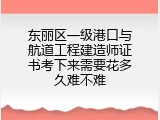 东丽区一级港口与航道工程建造师证书考下来需要花多久难不难