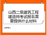 山西二级建筑工程建造师考试报名需要提供什么材料