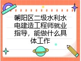 朝阳区二级水利水电建造工程师就业指导，能做什么具体工作