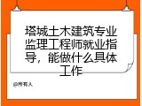 塔城土木建筑专业监理工程师就业指导，能做什么具体工作