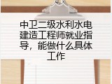 中卫二级水利水电建造工程师就业指导，能做什么具体工作