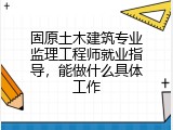 固原土木建筑专业监理工程师就业指导，能做什么具体工作