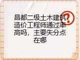 昌都二级土木建筑造价工程师通过率高吗，主要失分点在哪