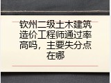 钦州二级土木建筑造价工程师通过率高吗，主要失分点在哪