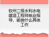 钦州二级水利水电建造工程师就业指导，能做什么具体工作