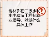 锡林郭勒二级水利水电建造工程师就业指导，能做什么具体工作