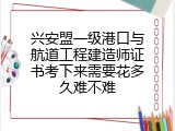 兴安盟一级港口与航道工程建造师证书考下来需要花多久难不难