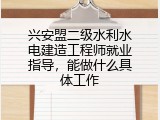 兴安盟二级水利水电建造工程师就业指导，能做什么具体工作