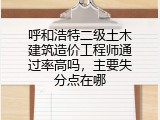 呼和浩特二级土木建筑造价工程师通过率高吗，主要失分点在哪