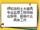 呼和浩特土木建筑专业监理工程师就业指导，能做什么具体工作