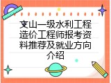 文山一级水利工程造价工程师报考资料推荐及就业方向介绍