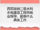 西双版纳二级水利水电建造工程师就业指导，能做什么具体工作