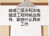 曲靖二级水利水电建造工程师就业指导，能做什么具体工作