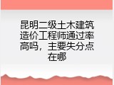 昆明二级土木建筑造价工程师通过率高吗，主要失分点在哪