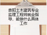 贵阳土木建筑专业监理工程师就业指导，能做什么具体工作