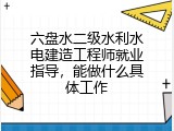 六盘水二级水利水电建造工程师就业指导，能做什么具体工作