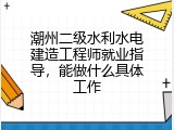 潮州二级水利水电建造工程师就业指导，能做什么具体工作