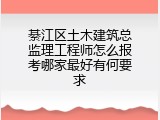 綦江区土木建筑总监理工程师怎么报考哪家最好有何要求