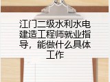 江门二级水利水电建造工程师就业指导，能做什么具体工作