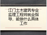 江门土木建筑专业监理工程师就业指导，能做什么具体工作