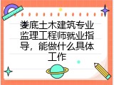 娄底土木建筑专业监理工程师就业指导，能做什么具体工作