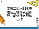 娄底二级水利水电建造工程师就业指导，能做什么具体工作