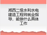 湘西二级水利水电建造工程师就业指导，能做什么具体工作
