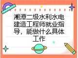湘潭二级水利水电建造工程师就业指导，能做什么具体工作