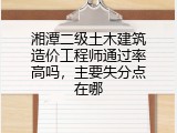 湘潭二级土木建筑造价工程师通过率高吗，主要失分点在哪