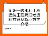 衡阳一级水利工程造价工程师报考资料推荐及就业方向介绍