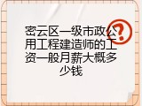 密云区一级市政公用工程建造师的工资一般月薪大概多少钱