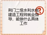 荆门二级水利水电建造工程师就业指导，能做什么具体工作