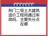 荆门二级土木建筑造价工程师通过率高吗，主要失分点在哪