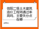 信阳二级土木建筑造价工程师通过率高吗，主要失分点在哪