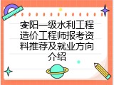 安阳一级水利工程造价工程师报考资料推荐及就业方向介绍