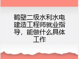 鹤壁二级水利水电建造工程师就业指导，能做什么具体工作