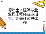 德州土木建筑专业监理工程师就业指导，能做什么具体工作