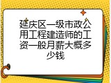 延庆区一级市政公用工程建造师的工资一般月薪大概多少钱