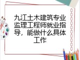 九江土木建筑专业监理工程师就业指导，能做什么具体工作