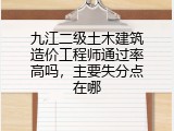 九江二级土木建筑造价工程师通过率高吗，主要失分点在哪
