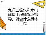 九江二级水利水电建造工程师就业指导，能做什么具体工作