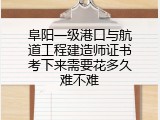 阜阳一级港口与航道工程建造师证书考下来需要花多久难不难